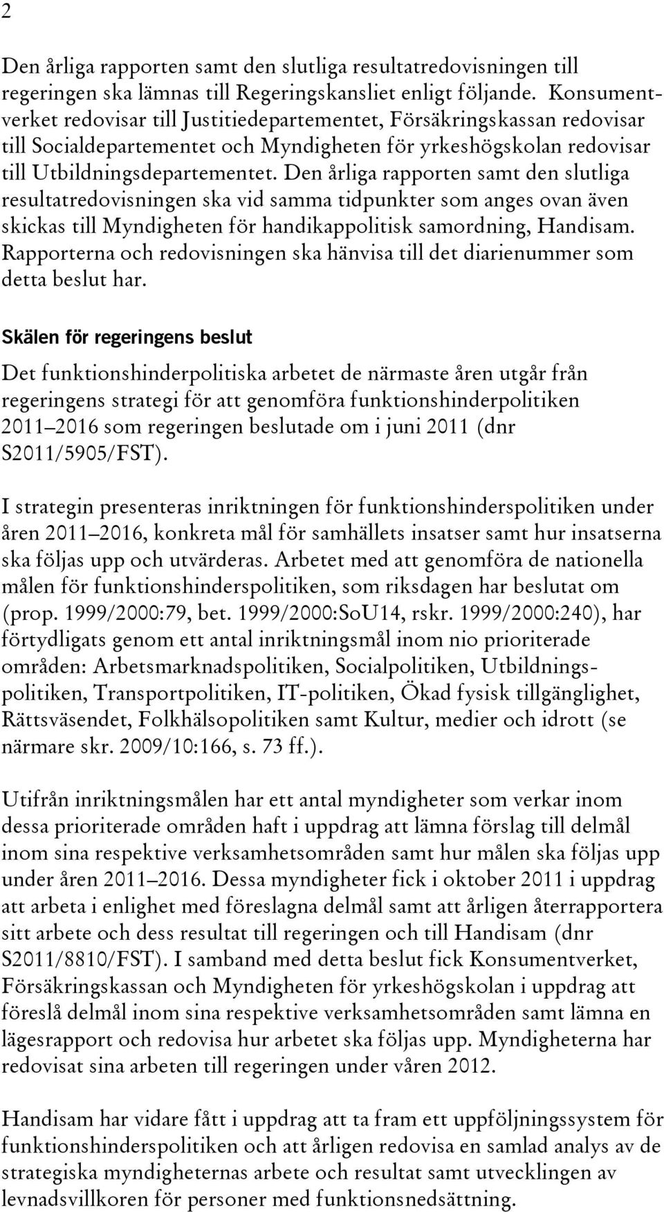 Den årliga rapporten samt den slutliga resultatredovisningen ska vid samma tidpunkter som anges ovan även skickas till Myndigheten för handikappolitisk samordning, Handisam.