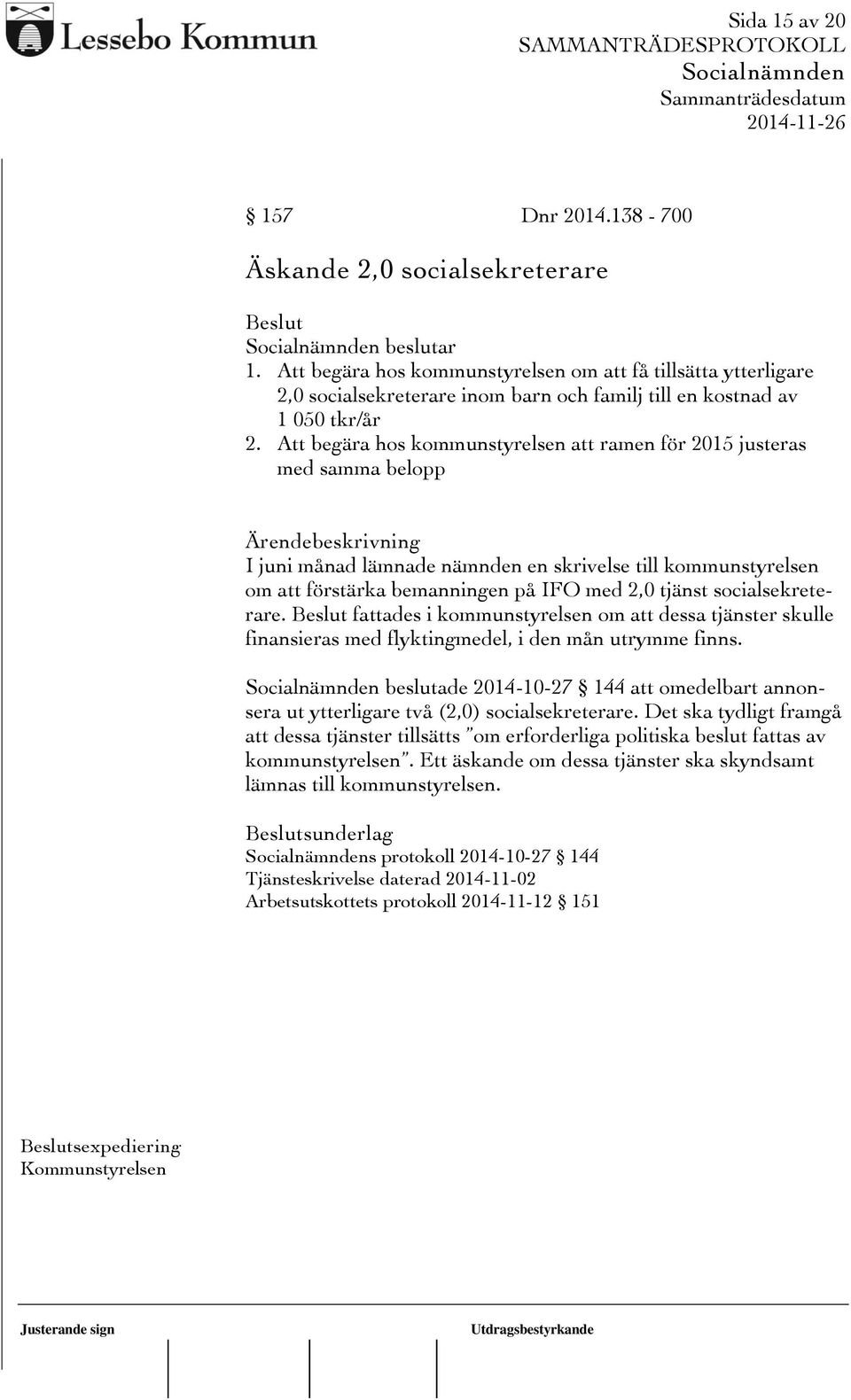 Att begära hos kommunstyrelsen att ramen för 2015 justeras med samma belopp I juni månad lämnade nämnden en skrivelse till kommunstyrelsen om att förstärka bemanningen på IFO med 2,0 tjänst