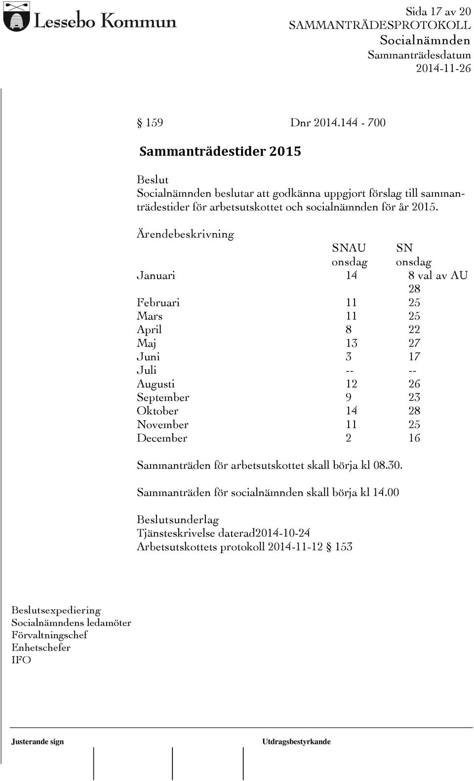 SNAU SN onsdag onsdag Januari 14 8 val av AU 28 Februari 11 25 Mars 11 25 April 8 22 Maj 13 27 Juni 3 17 Juli -- -- Augusti 12 26 September 9 23 Oktober