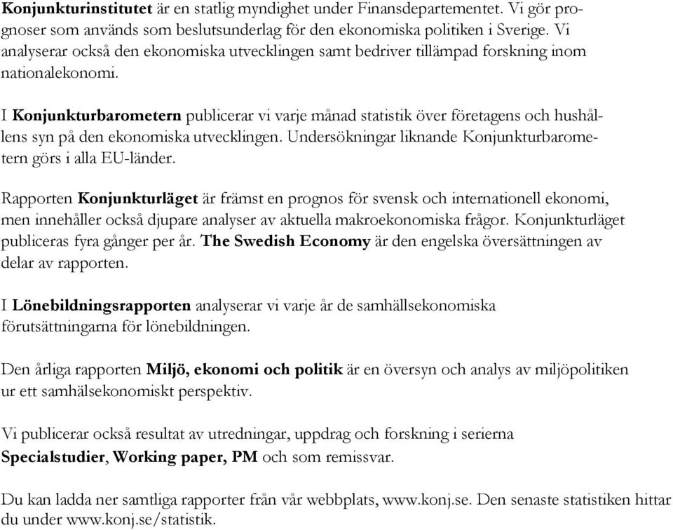 I Konjunkturbarometern publicerar vi varje månad statistik över företagens och hushållens syn på den ekonomiska utvecklingen. Undersökningar liknande Konjunkturbarometern görs i alla EU-länder.