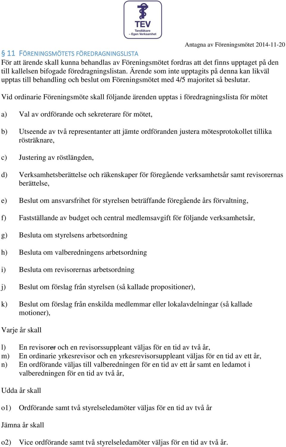 Vid ordinarie Föreningsmöte skall följande ärenden upptas i föredragningslista för mötet a) Val av ordförande och sekreterare för mötet, b) Utseende av två representanter jämte ordföranden justera