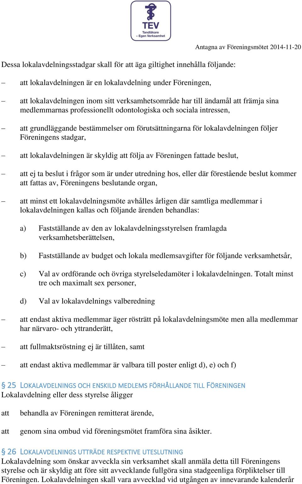 stadgar, lokalavdelningen är skyldig följa av Föreningen fade beslut, ej ta beslut i frågor som är under utredning hos, eller där förestående beslut kommer fas av, Föreningens beslutande organ, minst