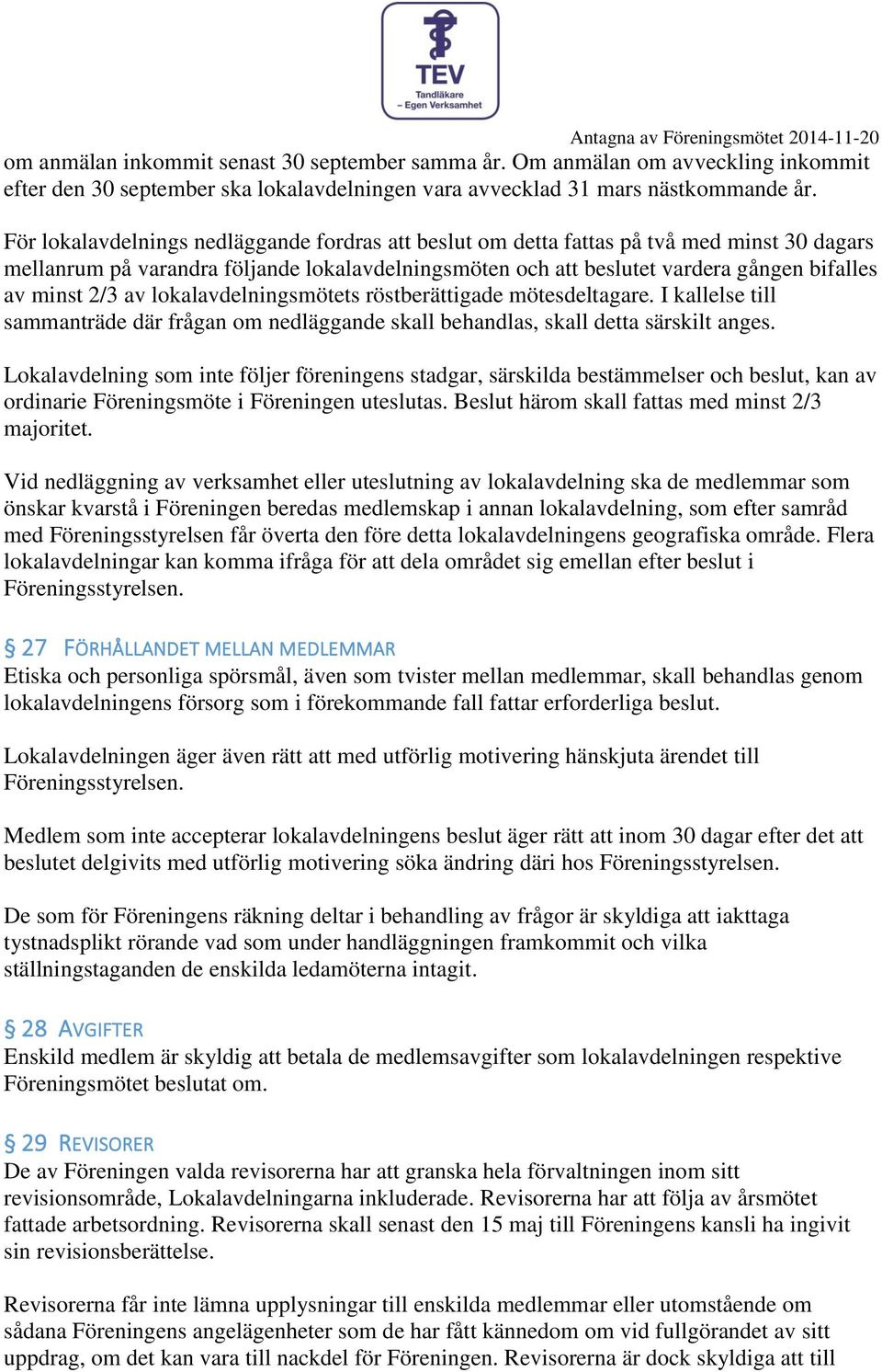 lokalavdelningsmötets röstberättigade mötesdeltagare. I kallelse till sammanträde där frågan om nedläggande skall behandlas, skall detta särskilt anges.