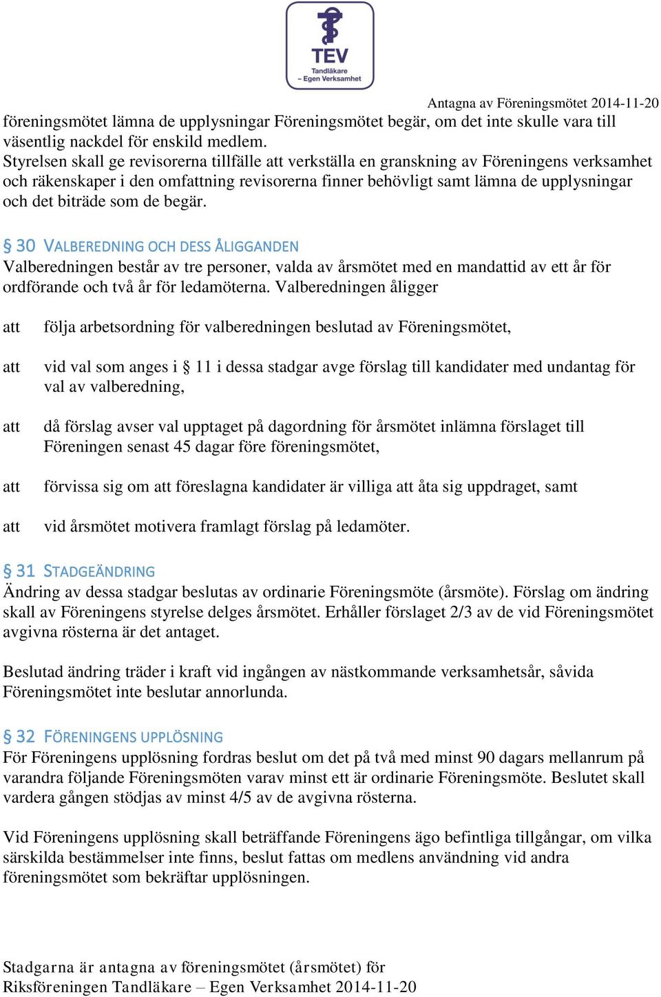 de begär. 30 VALBEREDNING OCH DESS ÅLIGGANDEN Valberedningen består av tre personer, valda av årsmötet med en mandid av ett år för ordförande och två år för ledamöterna.