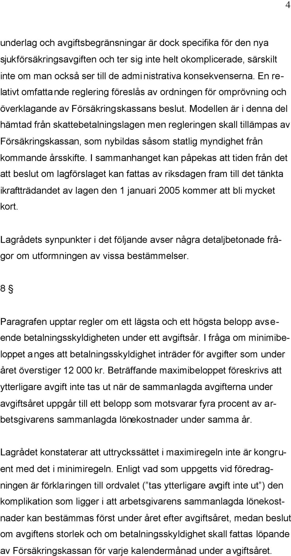 Modellen är i denna del hämtad från skattebetalningslagen men regleringen skall tillämpas av Försäkringskassan, som nybildas såsom statlig myndighet från kommande årsskifte.