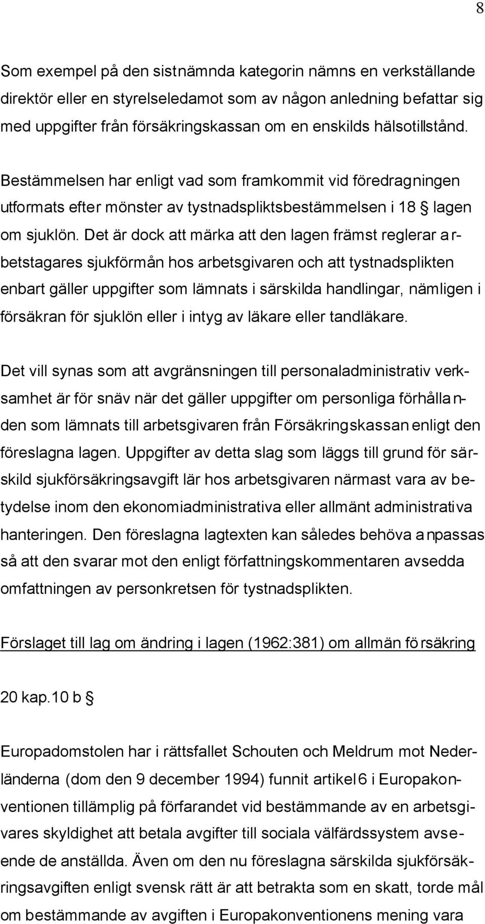 Det är dock att märka att den lagen främst reglerar arbetstagares sjukförmån hos arbetsgivaren och att tystnadsplikten enbart gäller uppgifter som lämnats i särskilda handlingar, nämligen i försäkran