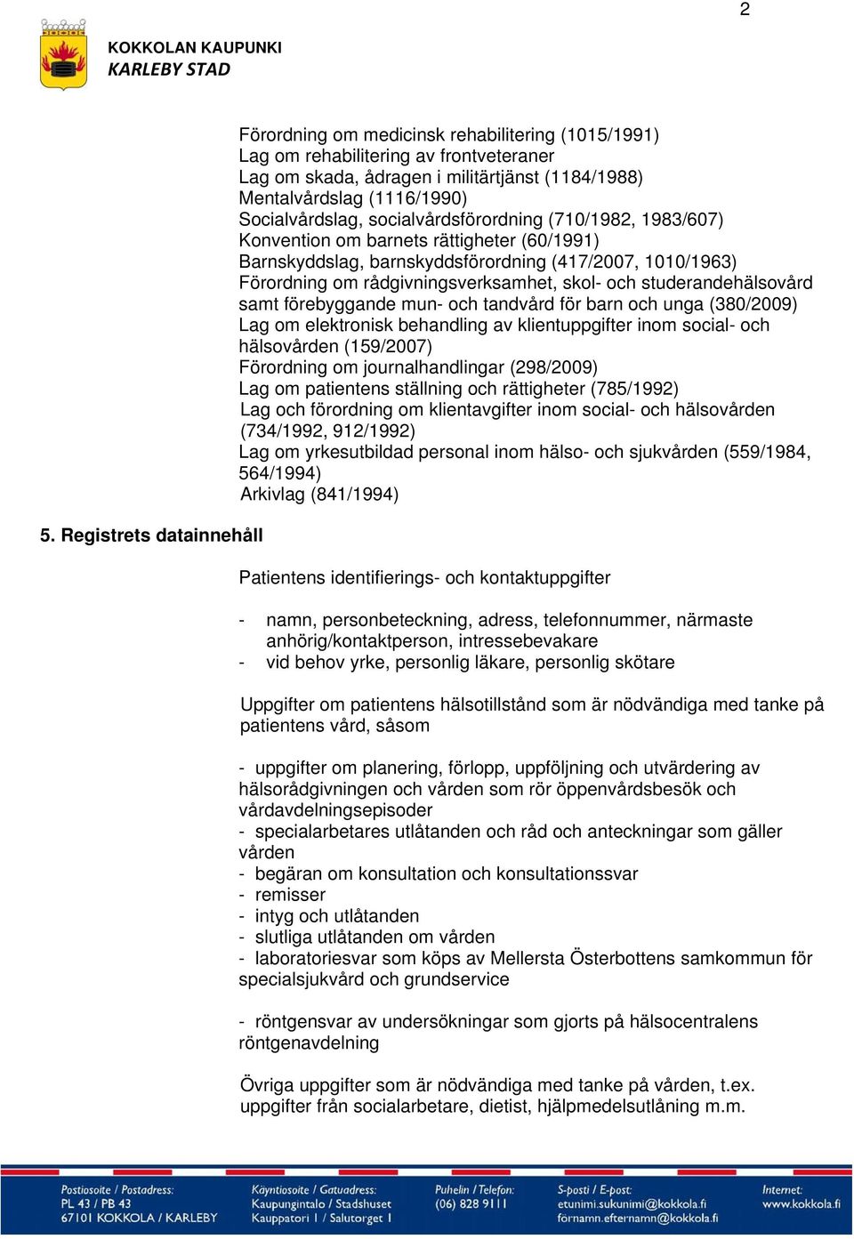 skol- och studerandehälsovård samt förebyggande mun- och tandvård för barn och unga (380/2009) Lag om elektronisk behandling av klientuppgifter inom social- och hälsovården (159/2007) Förordning om