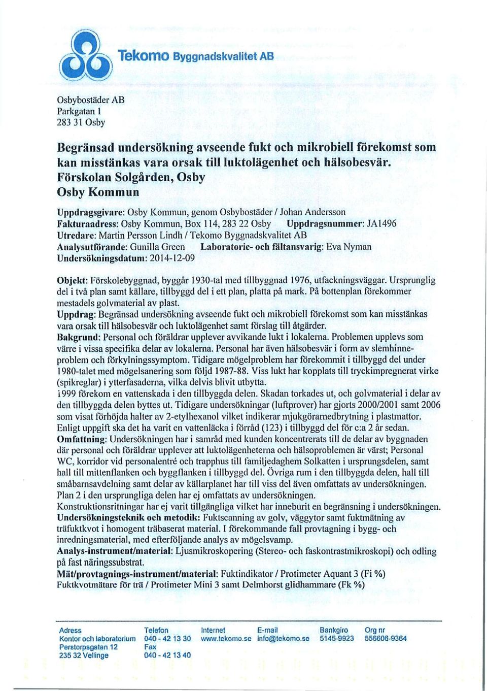 Lindh / Tekomo Byggnadskvalitet AB Analysutförande: Gunilla Green Laboratoric- och fältansvarig: Eva Nyman Undcrsökningsdatum: 2014-12-09 Objekt: Förskolebyggnad, byggår 1930-tal med tillbyggnad