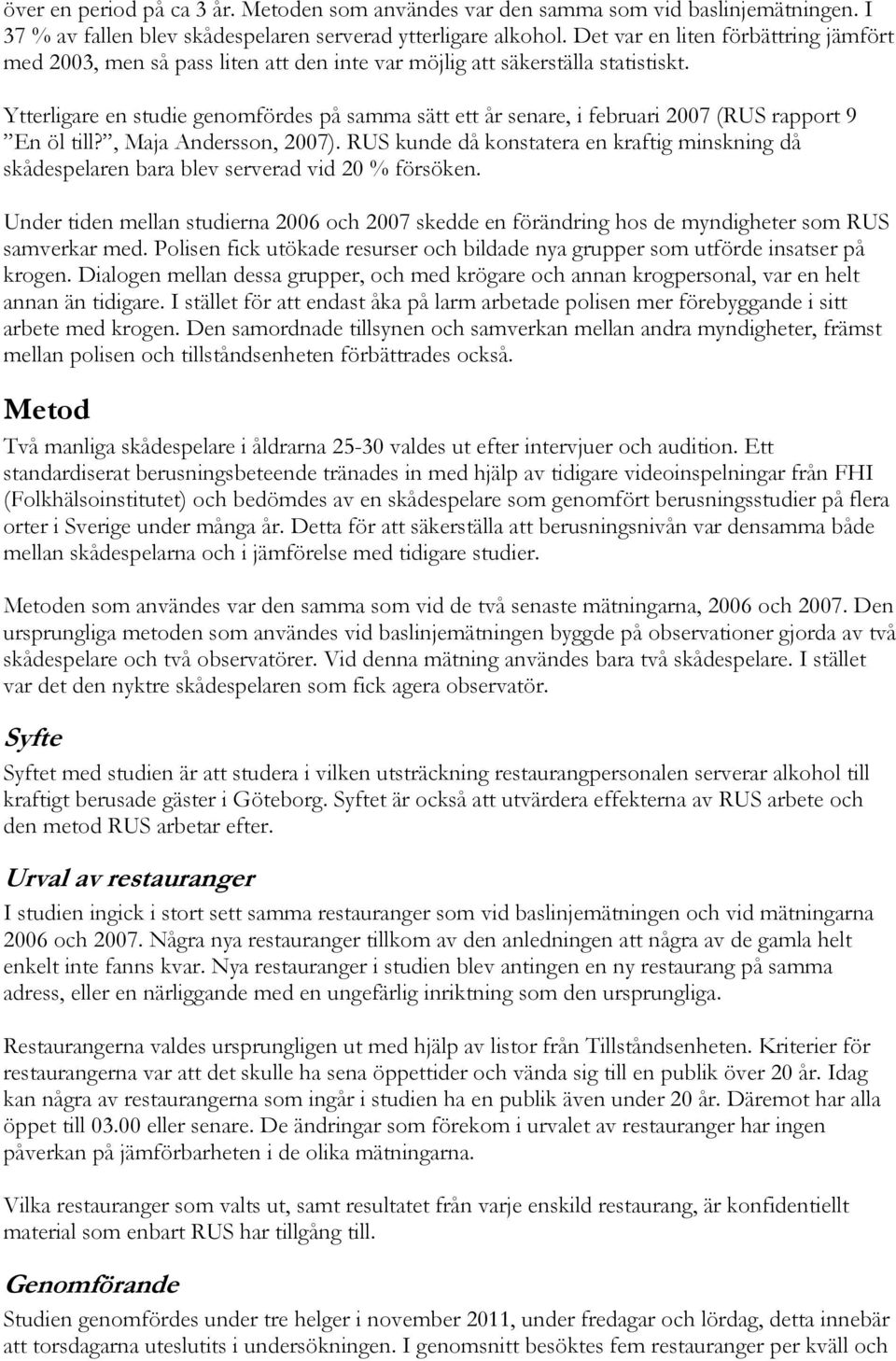 Ytterligare en studie genomfördes på samma sätt ett år senare, i februari 2007 (RUS rapport 9 En öl till?, Maja Andersson, 2007).