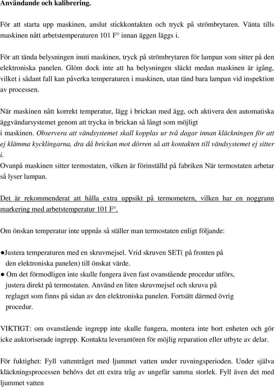 Glöm dock inte att ha belysningen släckt medan maskinen är igång, vilket i sådant fall kan påverka temperaturen i maskinen, utan tänd bara lampan vid inspektion av processen.