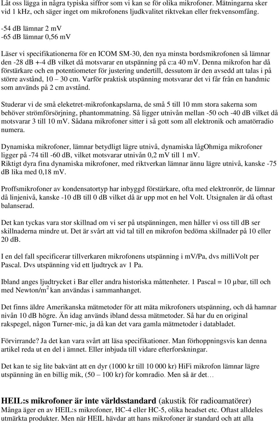 Denna mikrofon har då förstärkare och en potentiometer för justering undertill, dessutom är den avsedd att talas i på större avstånd, 10 30 cm.