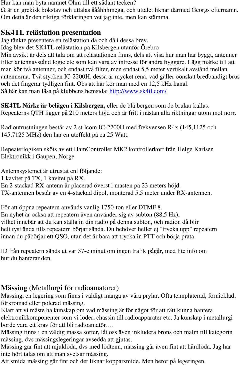 Idag blev det SK4TL relästation på Kilsbergen utanför Örebro Min avsikt är dels att tala om att relästationen finns, dels att visa hur man har byggt, antenner filter antennavstånd logic etc som kan