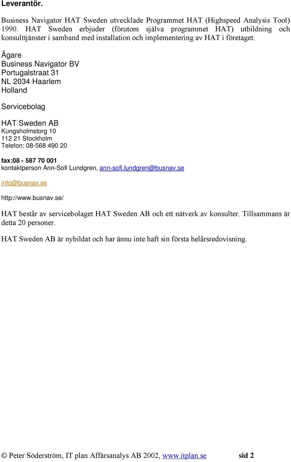 Ägare Business Navigator BV Portugalstraat 31 NL 2034 Haarlem Holland Servicebolag HAT Sweden AB Kungsholmstorg 10 112 21 Stockholm Telefon: 08-568 490 20 fax:08-587 70 001 kontaktperson