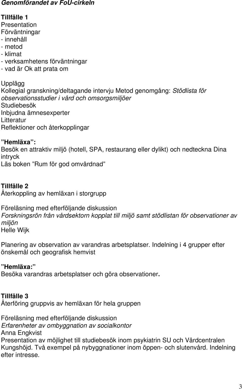 SPA, restaurang eller dylikt) och nedteckna Dina intryck Läs boken Rum för god omvårdnad Tillfälle 2 Återkoppling av hemläxan i storgrupp Föreläsning med efterföljande diskussion Forskningsrön från