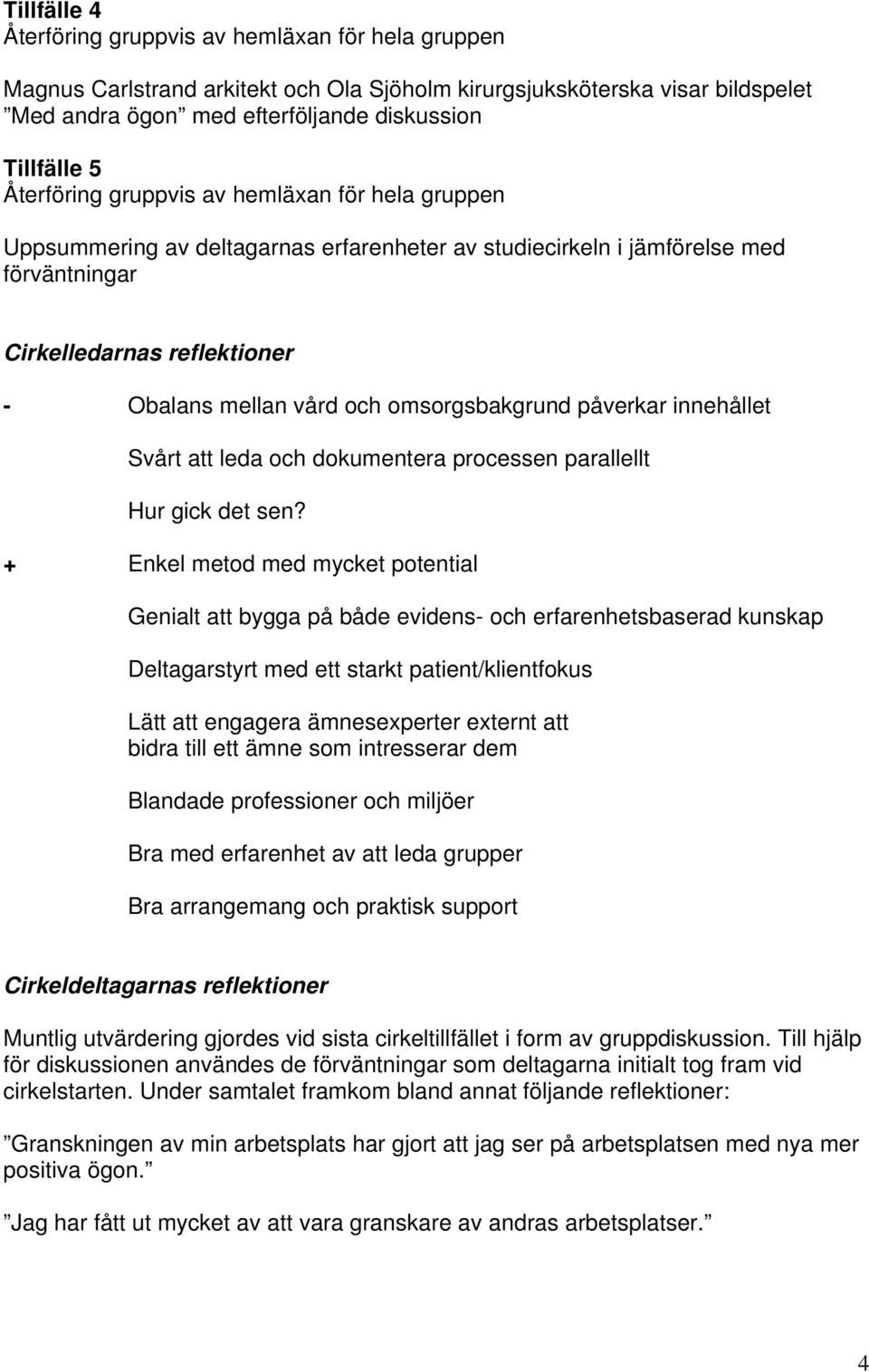 omsorgsbakgrund påverkar innehållet Svårt att leda och dokumentera processen parallellt Hur gick det sen?