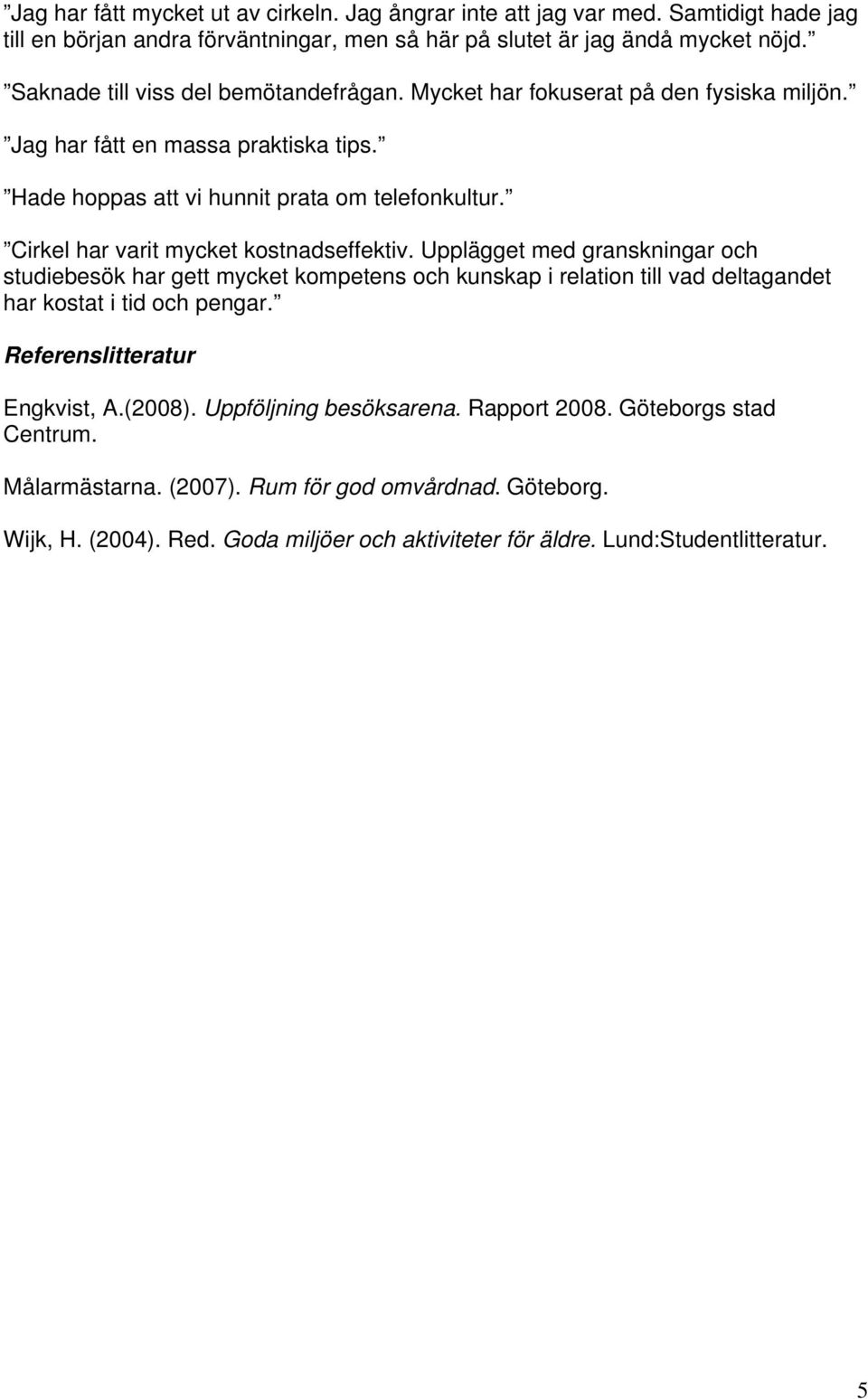 Cirkel har varit mycket kostnadseffektiv. Upplägget med granskningar och studiebesök har gett mycket kompetens och kunskap i relation till vad deltagandet har kostat i tid och pengar.