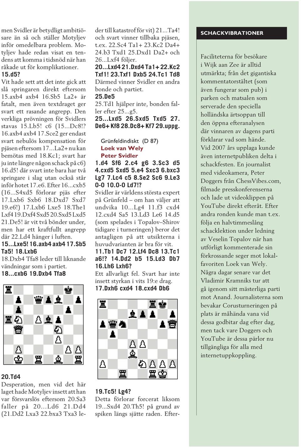 Den verkliga prövningen för Svidlers stavas 15.Lb5! c6 (15...Dc8!? 16.axb4 axb4 17.Sce2 ger endast svart nebulös kompensation för pjäsen eftersom 17...La2+ nu kan bemötas med 18.