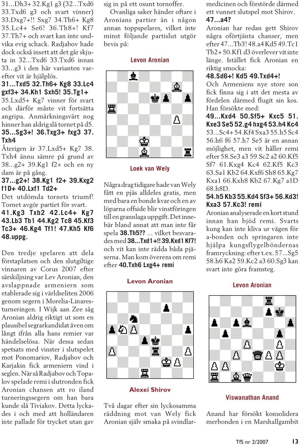 Lxd5+ Kg7 vinner för svart och därför måste vit fortsätta angripa. Anmärkningsvärt nog hinner han aldrig slå tornet på d5. 35...Sg3+! 36.Txg3+ fxg3 37. Txh4 Återigen är 37.Lxd5+ Kg7 38.