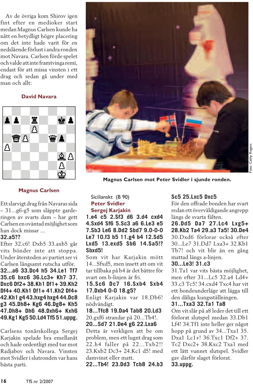 i sjunde ronden. Magnus Carlsen Ett slarvigt drag från Navaras sida 31...g6-g5 som släppte garderingen av svarts dam har gett Carlsen en oväntad möjlighet som han dock missar... 32.a5?? Efter 32.c6!