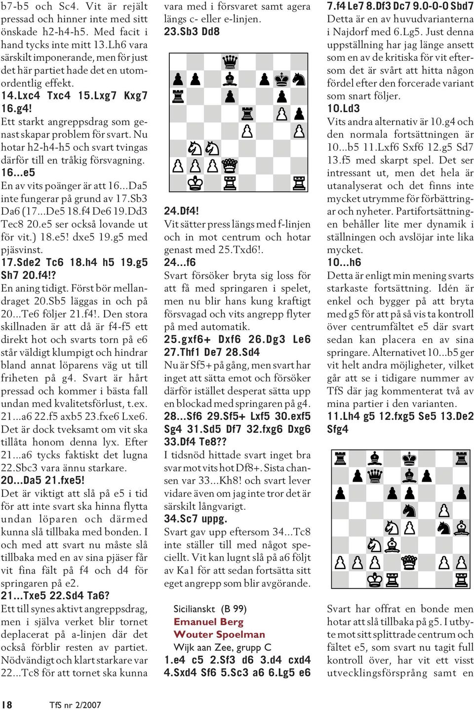 Nu hotar h2-h4-h5 och svart tvingas därför till en tråkig försvagning. 16...e5 En av vits poänger är att 16...Da5 inte fungerar på grund av 17.Sb3 Da6 (17...De5 18.f4 De6 19.Dd3 Tec8 20.