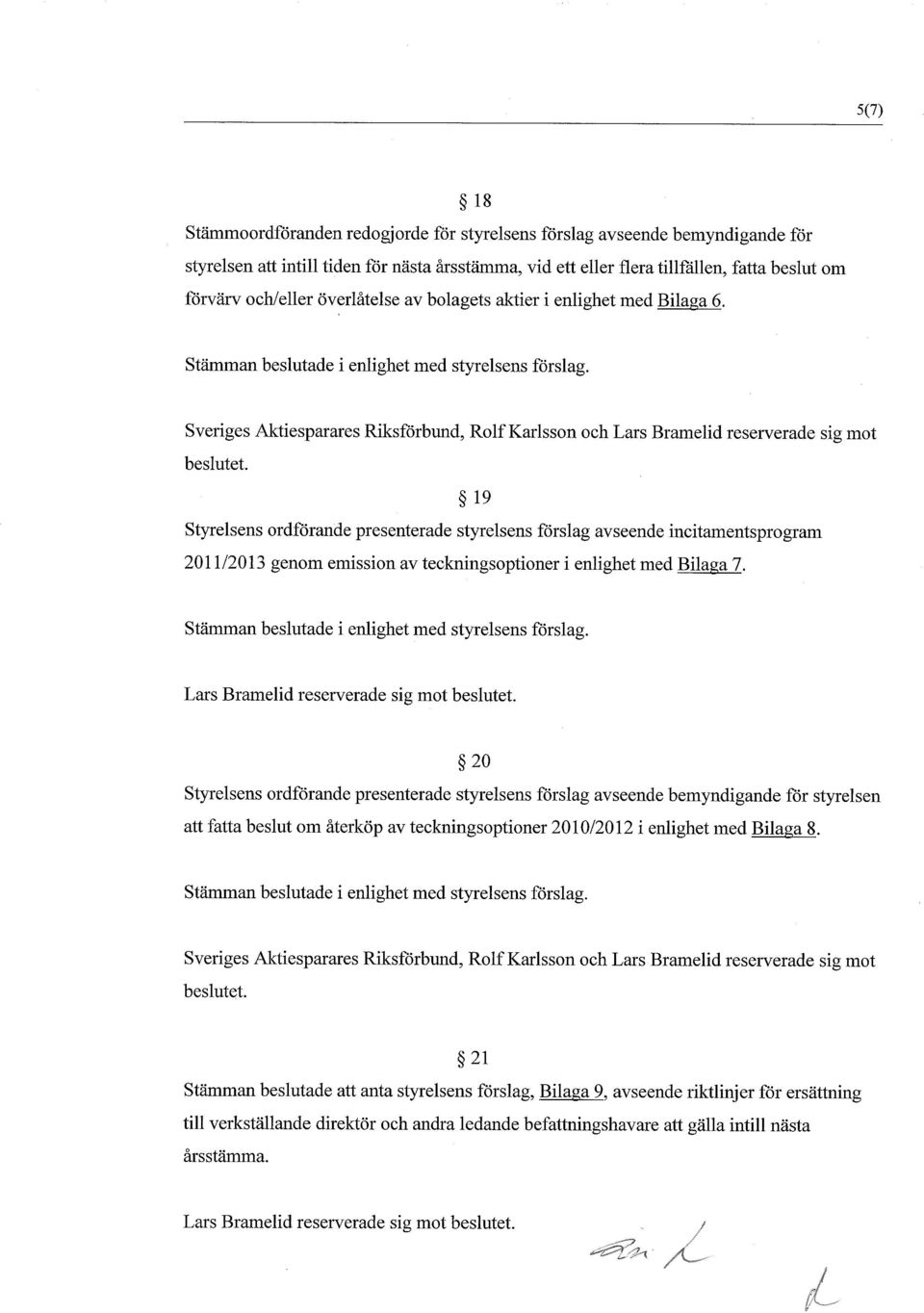 19 Styrelsens ordfrande presenterade styrelsens frslag avseende incitamentsprogram 2011/2013 genom emission av teckningsoptioner i enlighet med Bilaga 7. Lars Bramelid reserverade sig mot beslutet.