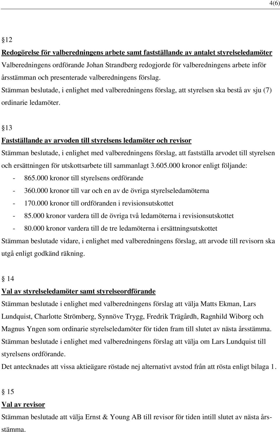 13 Fastställande av arvoden till styrelsens ledamöter och revisor Stämman beslutade, i enlighet med valberedningens förslag, att fastställa arvodet till styrelsen och ersättningen för utskottsarbete