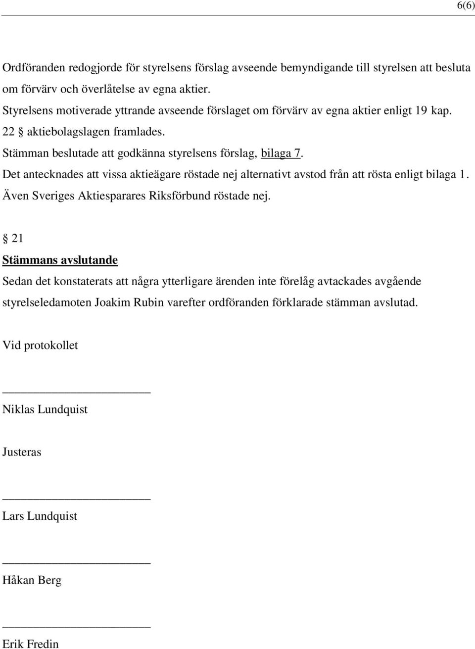 Det antecknades att vissa aktieägare röstade nej alternativt avstod från att rösta enligt bilaga 1. Även Sveriges Aktiesparares Riksförbund röstade nej.