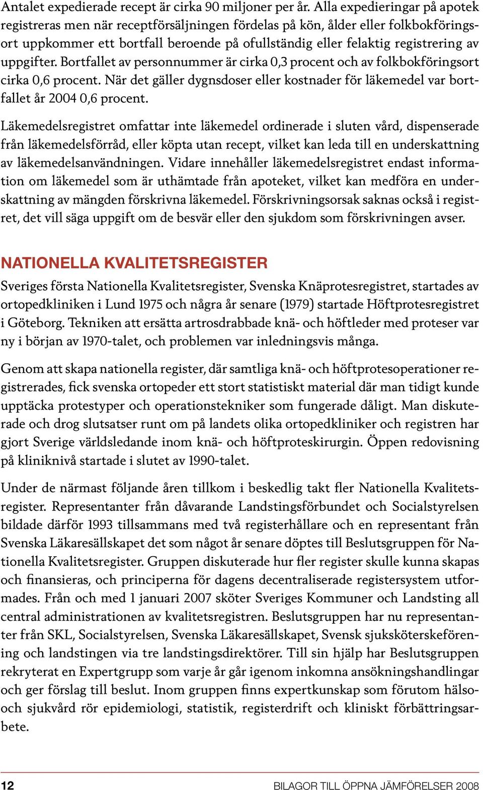 uppgifter. Bortfallet av personnummer är cirka 0,3 procent och av folkbokföringsort cirka 0,6 procent. När det gäller dygnsdoser eller kostnader för läkemedel var bortfallet år 2004 0,6 procent.