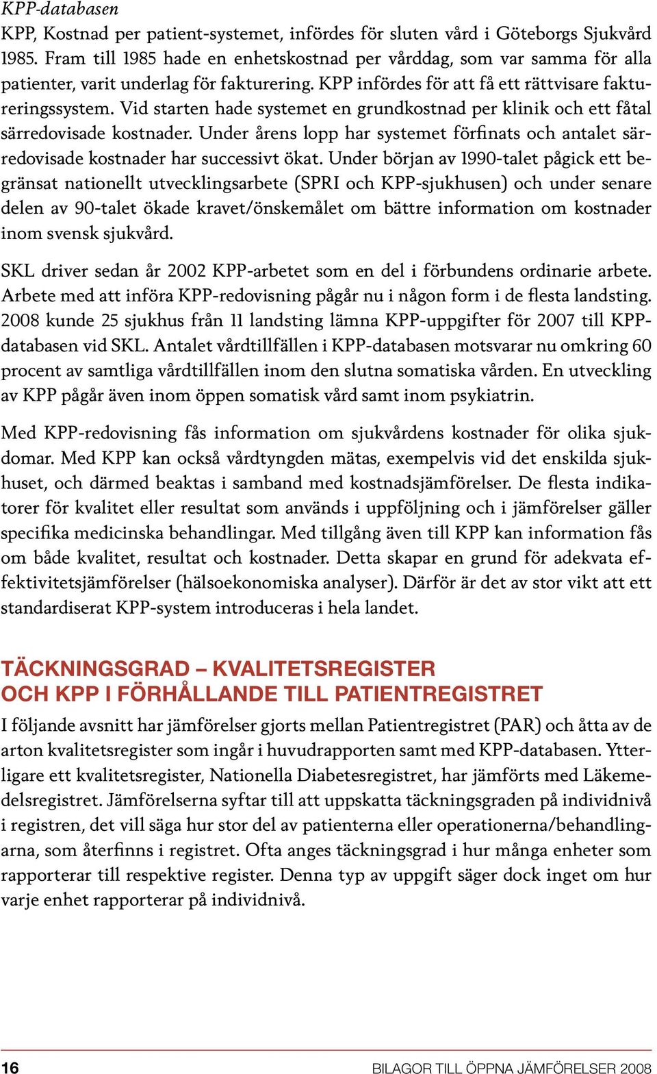 Vid starten hade systemet en grundkostnad per klinik och ett fåtal särredovisade kostnader. Under årens lopp har systemet förfinats och antalet särredovisade kostnader har successivt ökat.