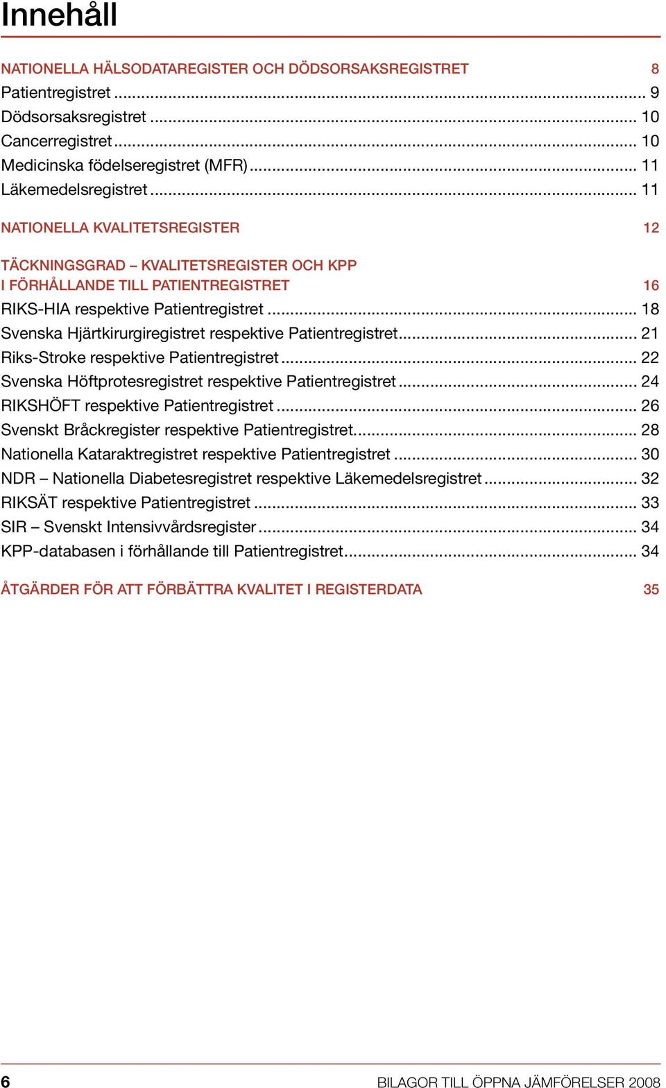 .. 18 Svenska Hjärtkirurgiregistret respektive Patientregistret... 21 Riks-Stroke respektive Patientregistret... 22 Svenska Höftprotesregistret respektive Patientregistret.