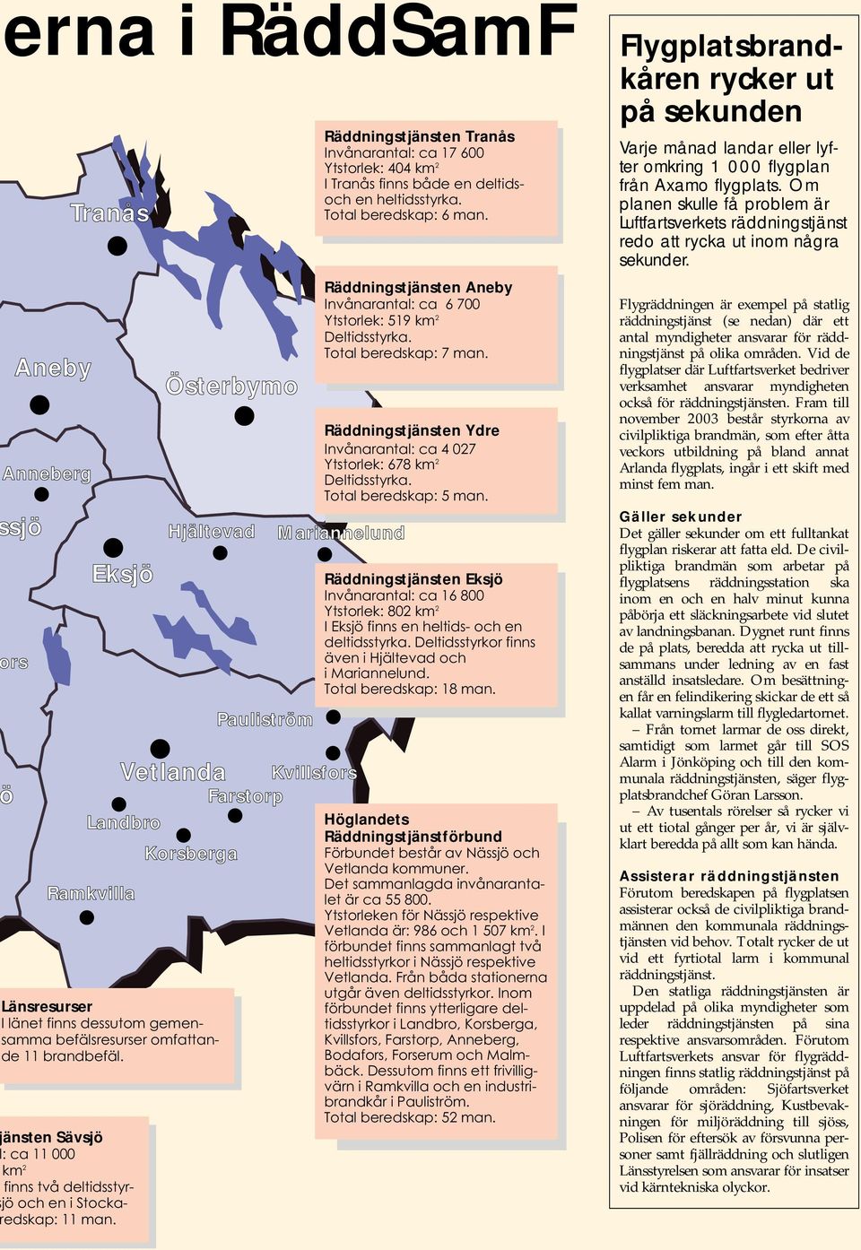 Österbymo Hjältevad Räddningstjänsten Tranås Invånarantal: ca 17 600 Ytstorlek: 404 km 2 I Tranås finns både en deltidsoch en heltidsstyrka. Total beredskap: 6 man.