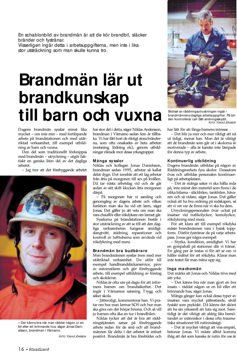 av barn och vuxna. Den del som traditionellt förknippas med brandmän utryckning utgör faktiskt en ganska liten del av det dagliga arbetet.