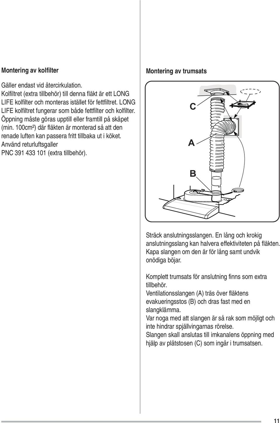 100cm²) där fläkten är monterad så att den renade luften kan passera fritt tillbaka ut i köket. Använd returluftsgaller PNC 391 433 101 (extra tillbehör).