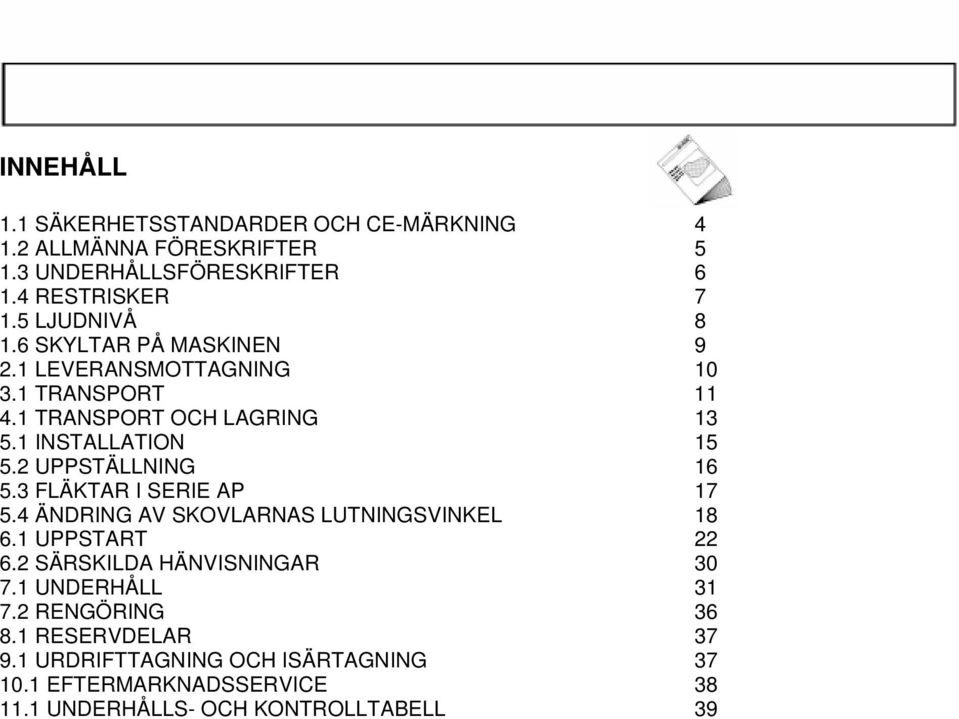 2 UPPSTÄLLNING 16 5.3 FLÄKTAR I SERIE AP 17 5.4 ÄNDRING AV SKOVLARNAS LUTNINGSVINKEL 18 6.1 UPPSTART 22 6.2 SÄRSKILDA HÄNVISNINGAR 30 7.