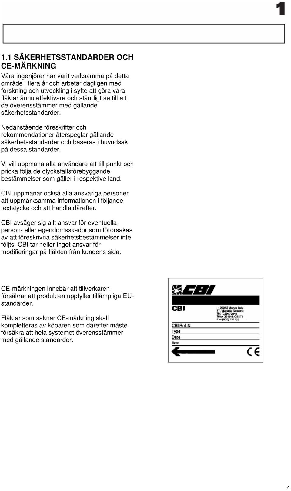 Nedanstående föreskrifter och rekommendationer återspeglar gällande säkerhetsstandarder och baseras i huvudsak på dessa standarder.