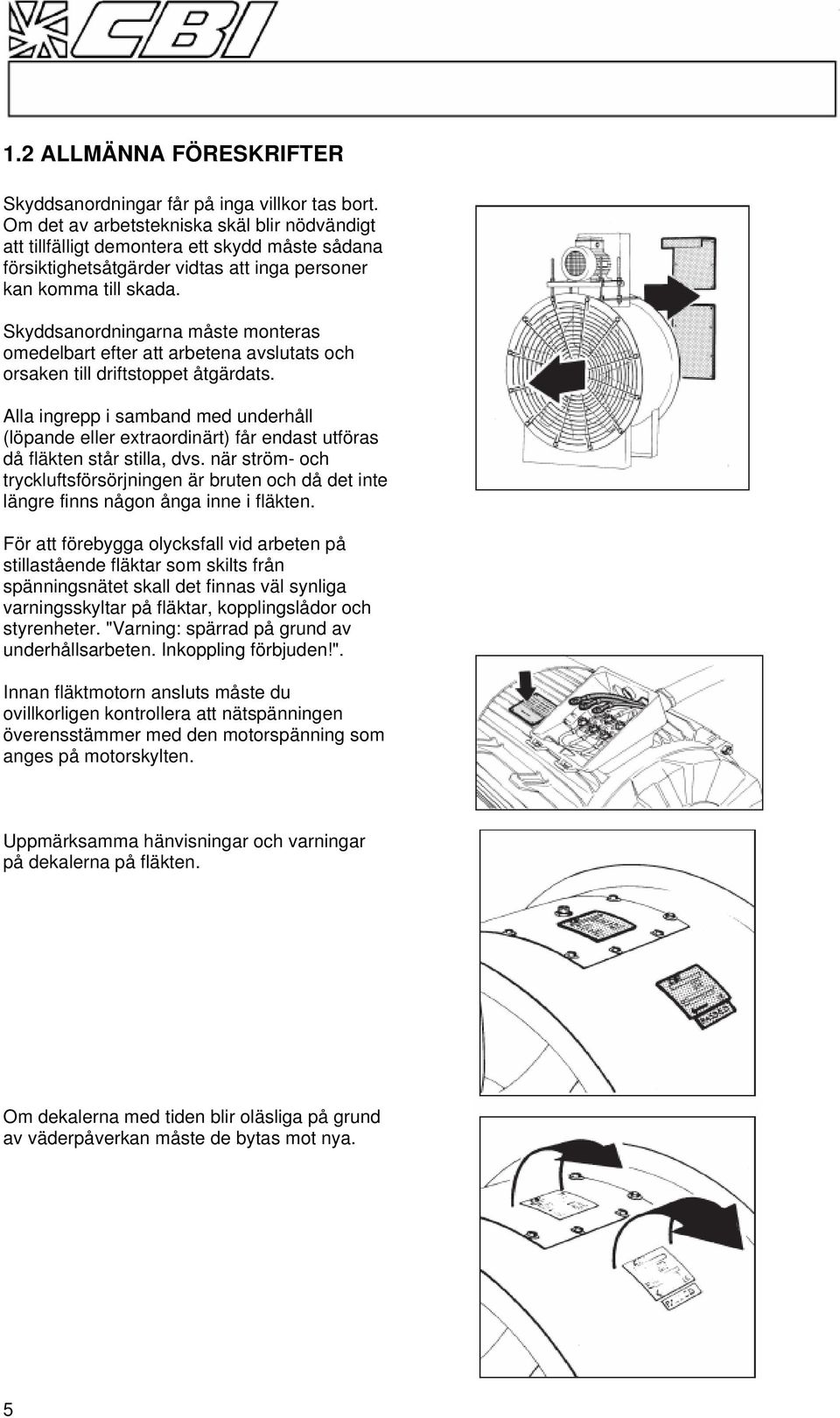 Skyddsanordningarna måste monteras omedelbart efter att arbetena avslutats och orsaken till driftstoppet åtgärdats.