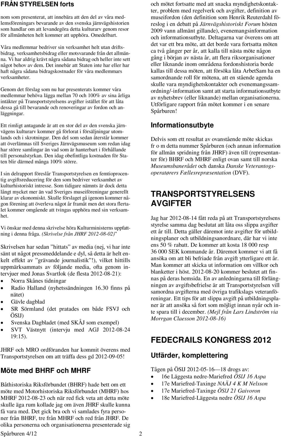 Vi har aldrig krävt några sådana bidrag och heller inte sett något behov av dem. Det innebär att Staten inte har eller har haft några sådana bidragskostnader för våra medlemmars verksamheter.