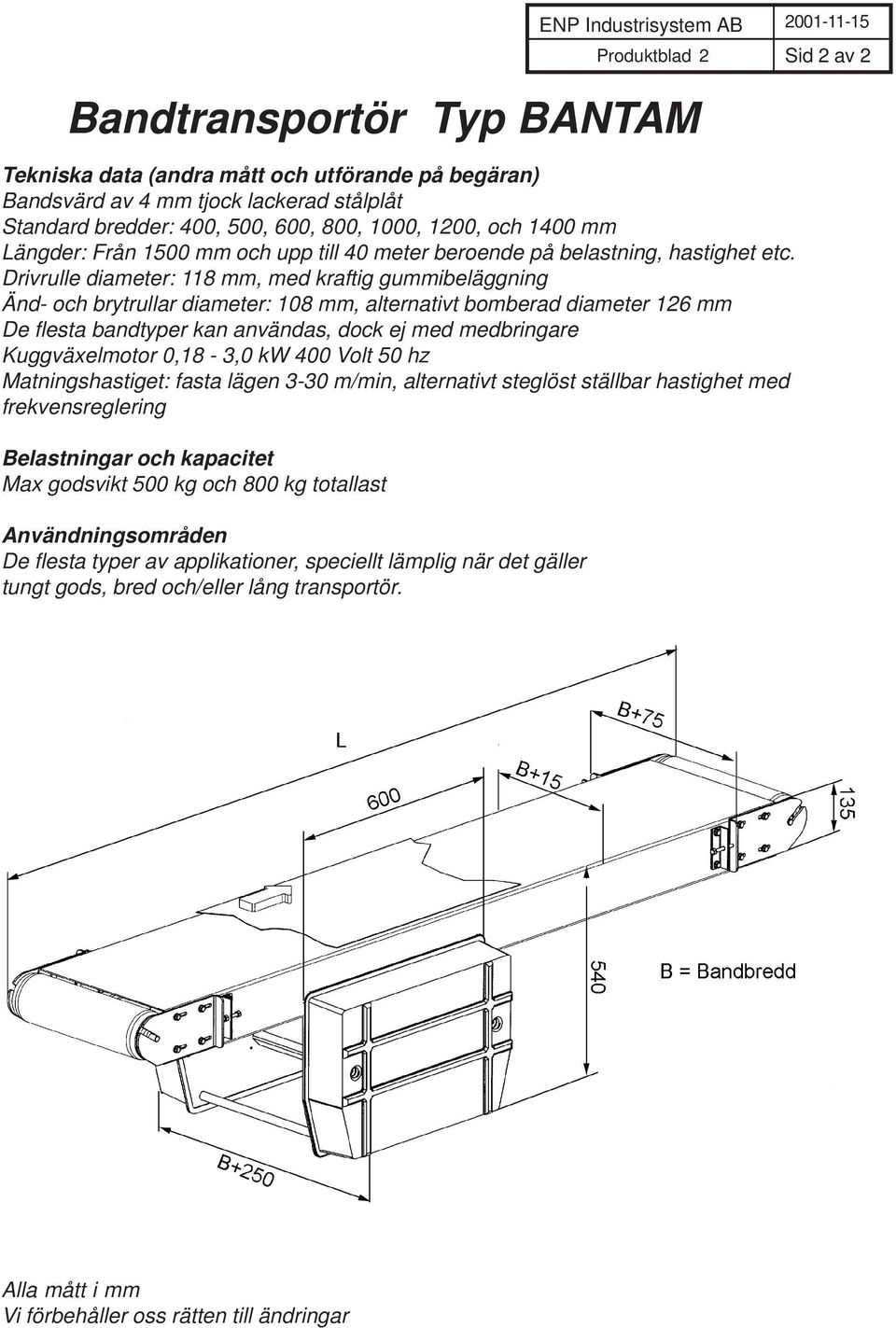 Drivrulle diameter: 118 mm, med kraftig gummibeläggning Änd- och brytrullar diameter: 108 mm, alternativt bomberad diameter 126 mm De flesta bandtyper kan användas, dock ej med medbringare