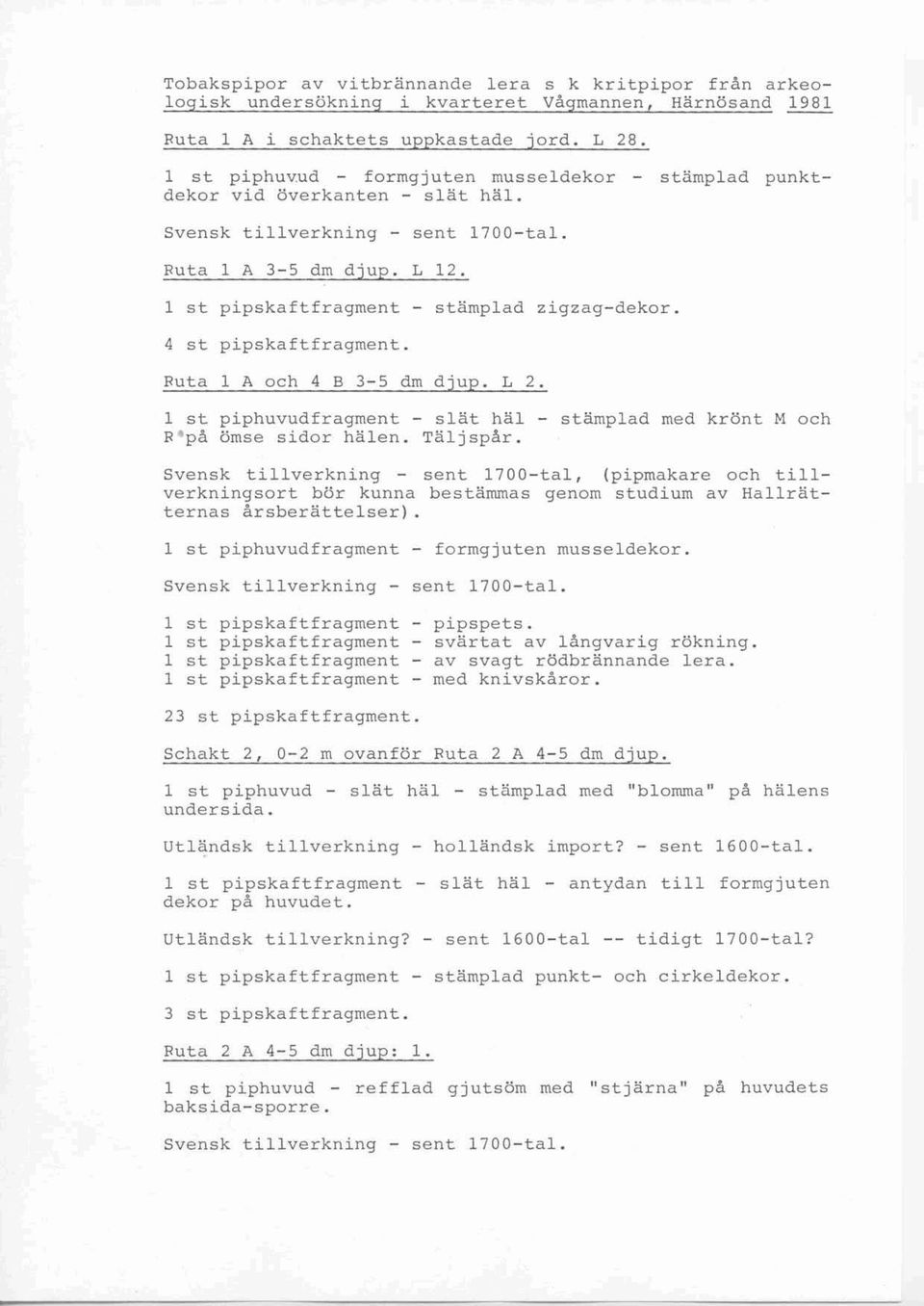 4 st pipskaftfragment. Futa l A och 4 B 3-5 dm djup. L 2. 1 st piphuvudfragment - slät häl - stämplad med krönt M och R på ömse sidor hälen. Täljspår.