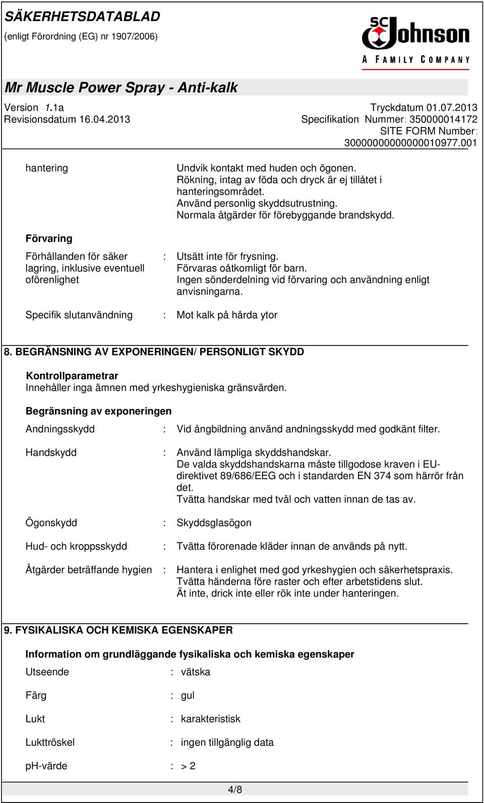 Ingen sönderdelning vid förvaring och användning enligt anvisningarna. Specifik slutanvändning : Mot kalk på hårda ytor 8.