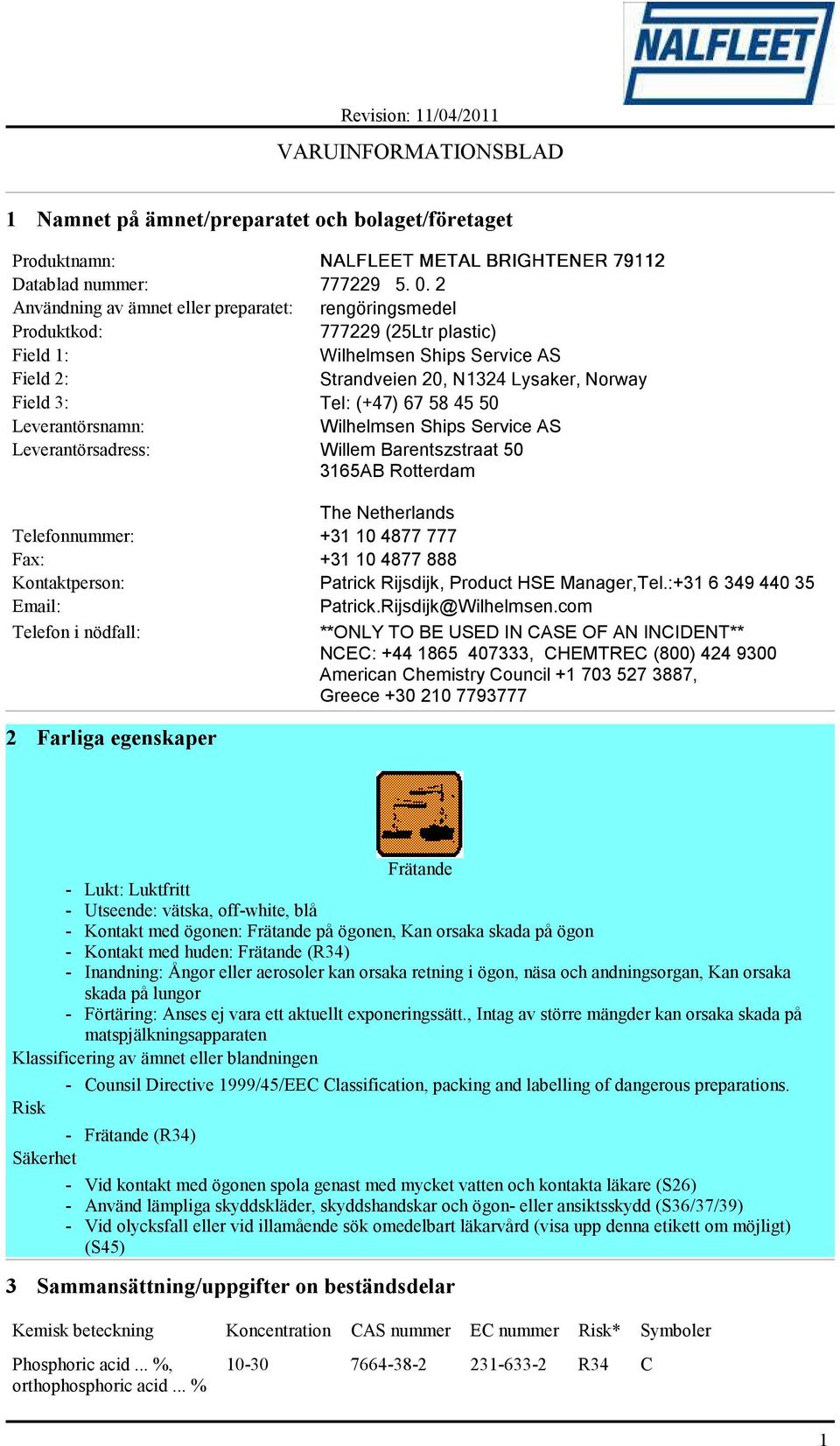 58 45 50 Leverantörsnamn: Wilhelmsen Ships Service AS Leverantörsadress: Willem Barentszstraat 50 3165AB Rotterdam The Netherlands Telefonnummer: +31 10 4877 777 Fax: +31 10 4877 888 Kontaktperson: