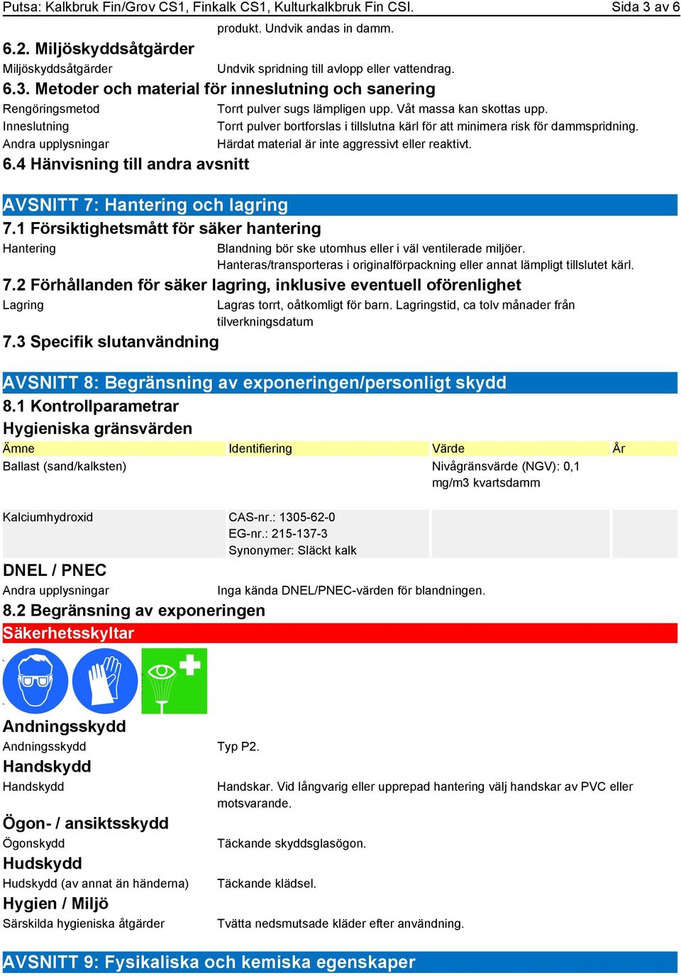 Våt massa kan skottas upp. Inneslutning Torrt pulver bortforslas i tillslutna kärl för att minimera risk för dammspridning. Andra upplysningar Härdat material är inte aggressivt eller reaktivt. 6.