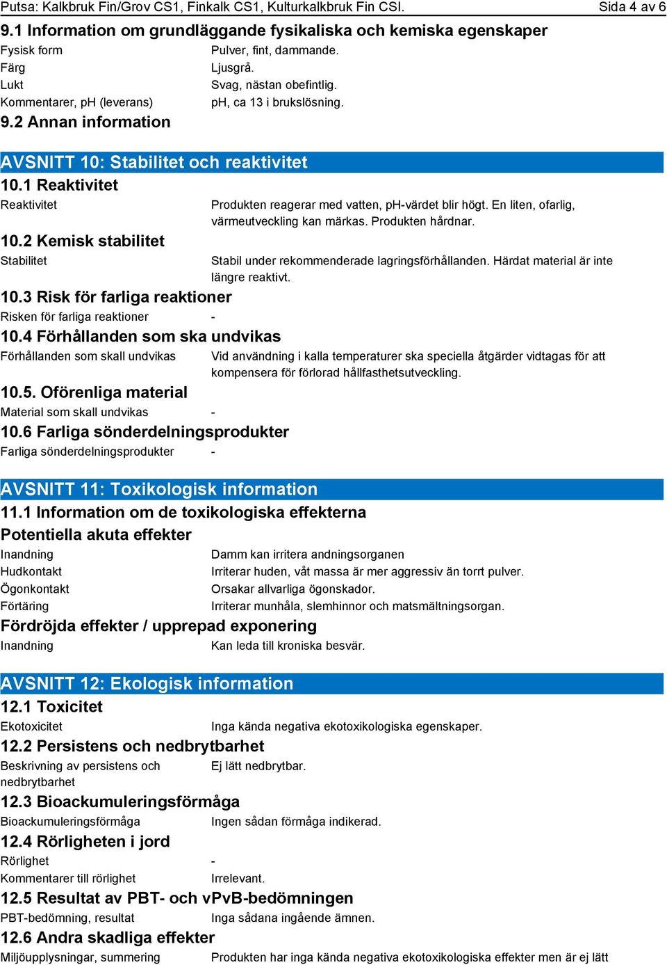 2 Kemisk stabilitet Stabilitet 10.3 Risk för farliga reaktioner Risken för farliga reaktioner - 10.4 Förhållanden som ska undvikas Förhållanden som skall undvikas 10.5.