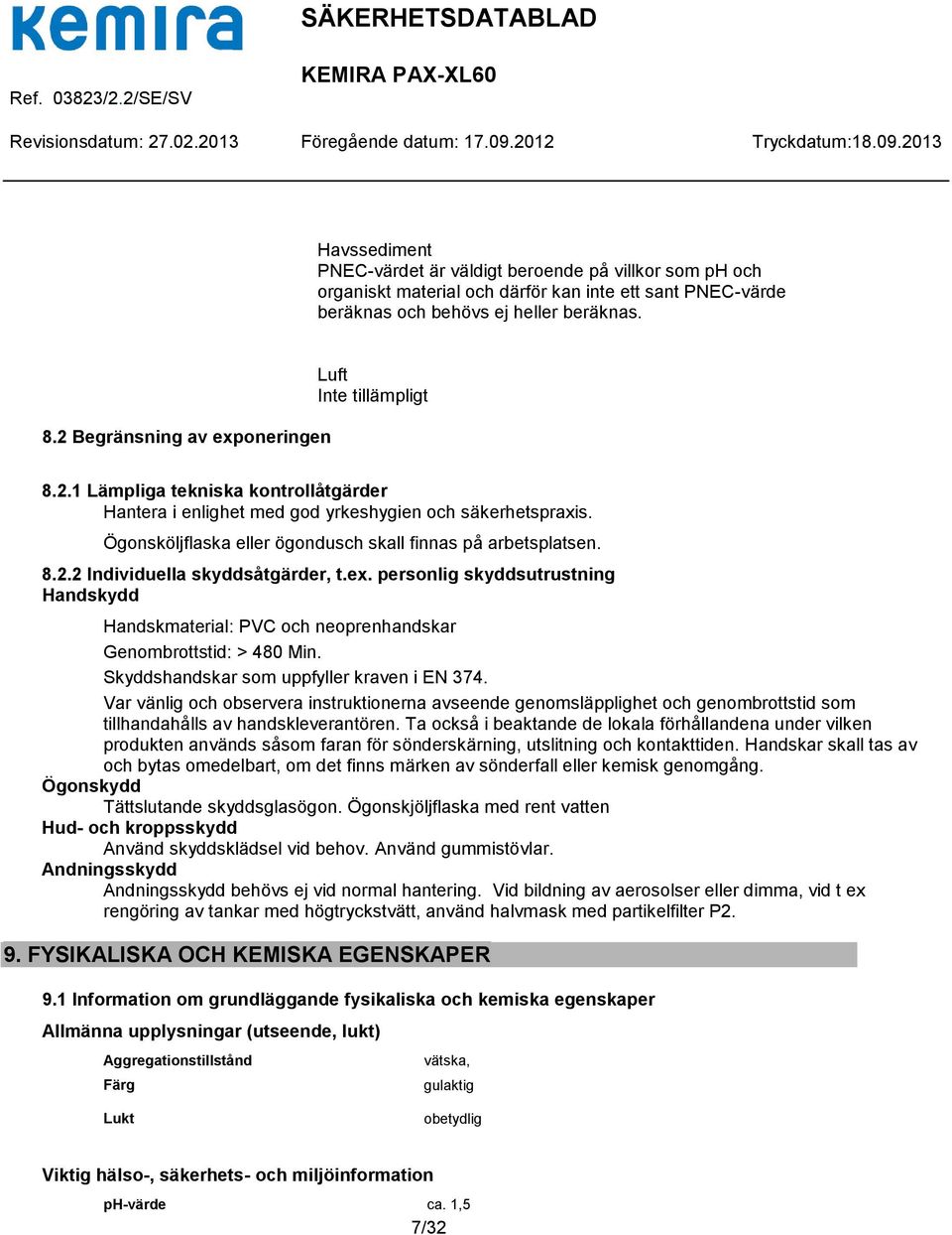 Ögonsköljflaska eller ögondusch skall finnas på arbetsplatsen. 8.2.2 Individuella skyddsåtgärder, t.ex.
