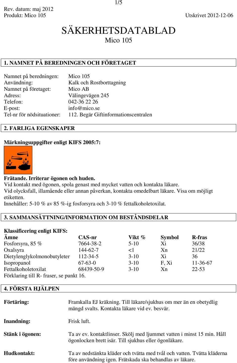 se Tel-nr för nödsituationer: 112. Begär Giftinformationscentralen 2. FARLIGA EGENSKAPER Märkningsuppgifter enligt KIFS 2005:7: Frätande. Irriterar ögonen och huden.