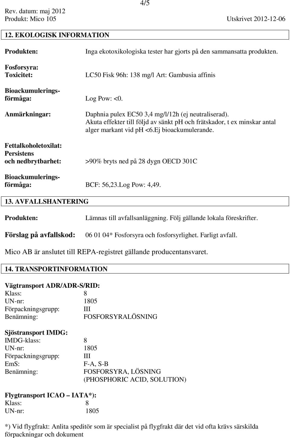 Akuta effekter till följd av sänkt ph och frätskador, t ex minskar antal alger markant vid ph <6.Ej bioackumulerande. >90% bryts ned på 28 dygn OECD 301C Bioackumuleringsförmåga: BCF: 56,23.