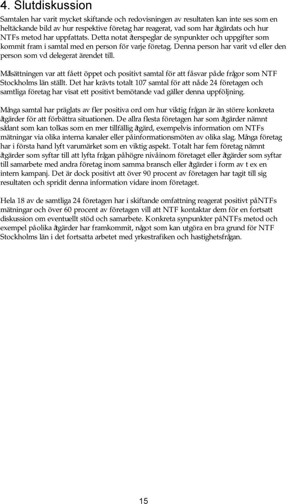 Denna person har varit vd eller den person som vd delegerat ärendet till. Målsättningen var att få ett öppet och positivt samtal för att få svar på de frågor som NTF Stockholms län ställt.