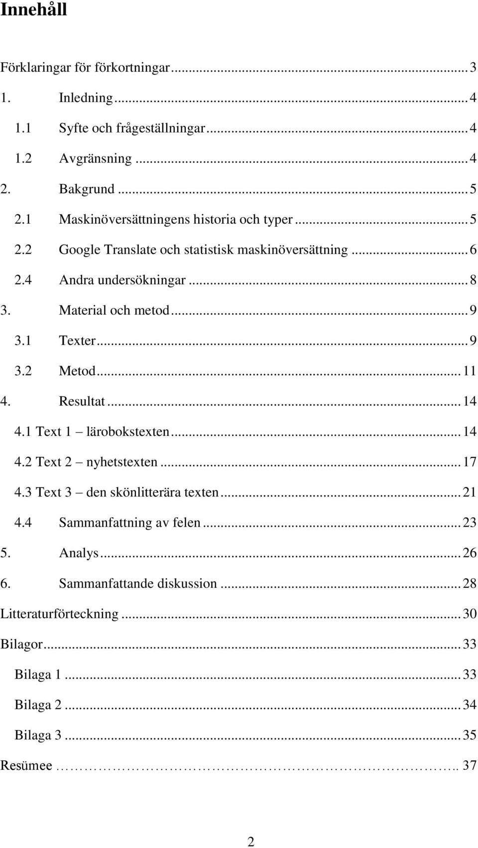 .. 9 3.1 Texter... 9 3.2 Metod... 11 4. Resultat... 14 4.1 Text 1 lärobokstexten... 14 4.2 Text 2 nyhetstexten... 17 4.3 Text 3 den skönlitterära texten... 21 4.