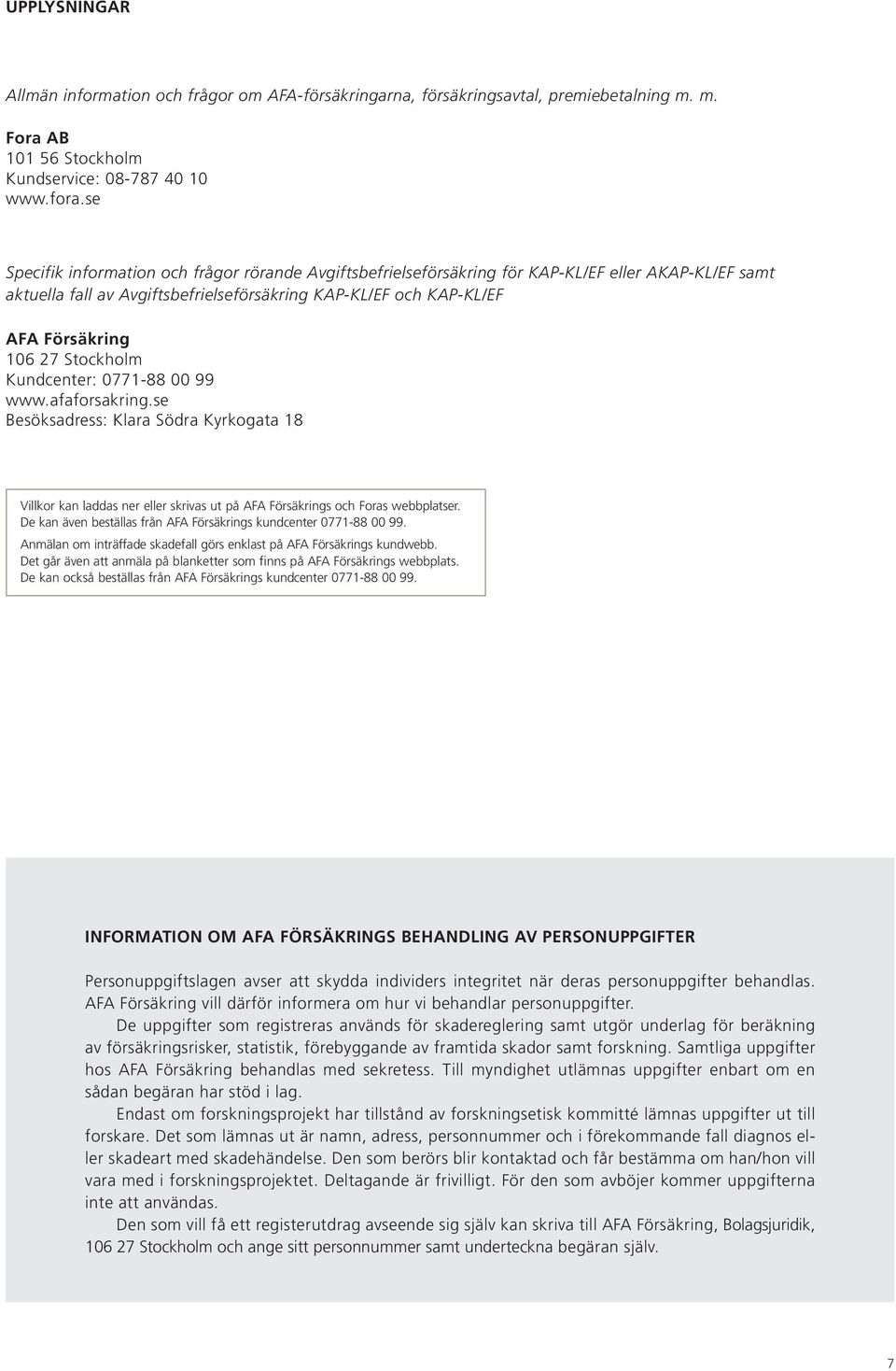 Stockholm Kundcenter: 0771-88 00 99 www.afaforsakring.se Besöksadress: Klara Södra Kyrkogata 18 Villkor kan laddas ner eller skrivas ut på AFA Försäkrings och Foras webbplatser.