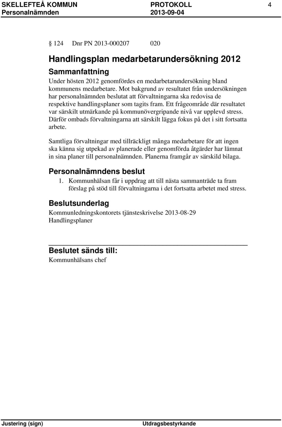 Ett frågeområde där resultatet var särskilt utmärkande på kommunövergripande nivå var upplevd stress. Därför ombads förvaltningarna att särskilt lägga fokus på det i sitt fortsatta arbete.